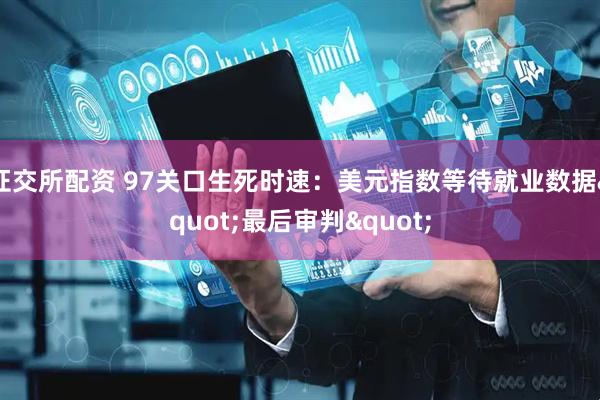 证交所配资 97关口生死时速：美元指数等待就业数据"最后审判"