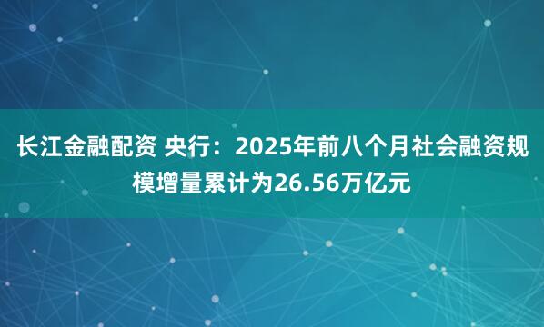 长江金融配资 央行：2025年前八个月社会融资规模增量累计为26.56万亿元