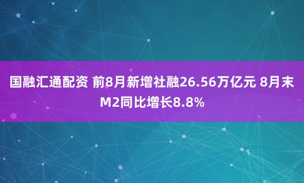 国融汇通配资 前8月新增社融26.56万亿元 8月末M2同比增长8.8%