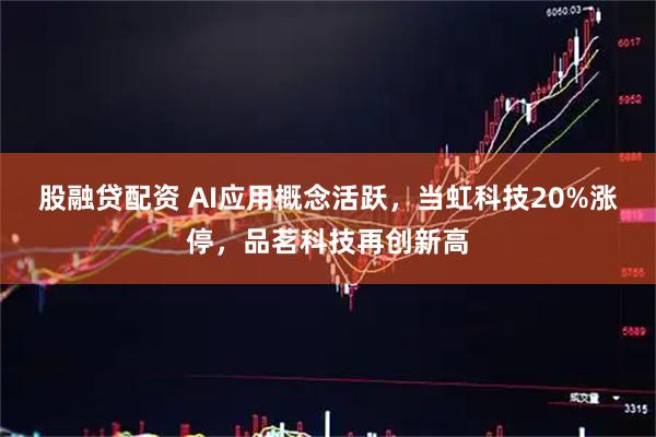 股融贷配资 AI应用概念活跃，当虹科技20%涨停，品茗科技再创新高