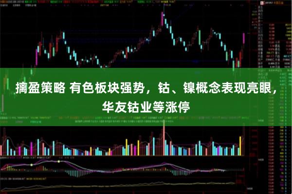 摛盈策略 有色板块强势，钴、镍概念表现亮眼，华友钴业等涨停