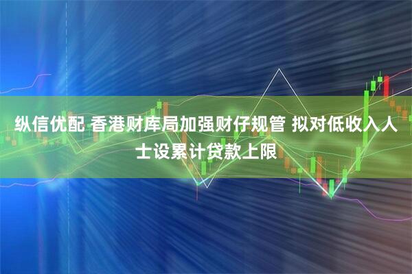 纵信优配 香港财库局加强财仔规管 拟对低收入人士设累计贷款上限