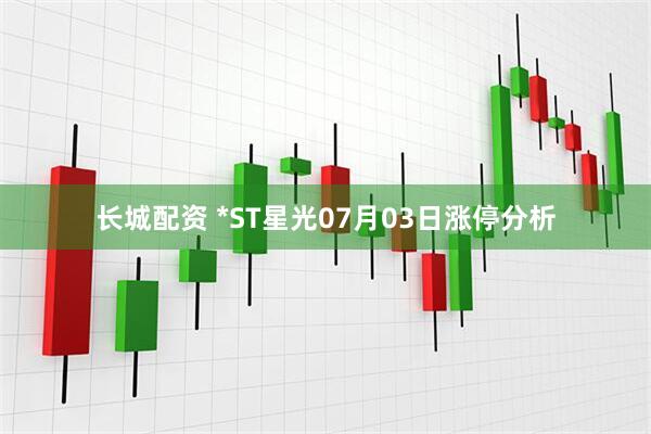 长城配资 *ST星光07月03日涨停分析