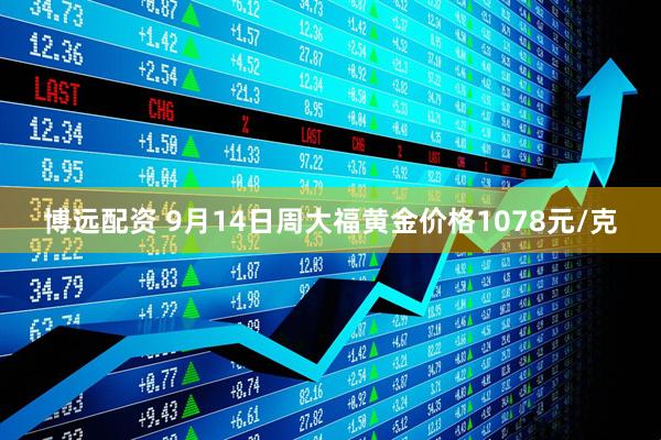 博远配资 9月14日周大福黄金价格1078元/克