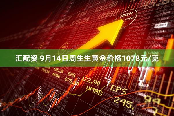 汇配资 9月14日周生生黄金价格1078元/克