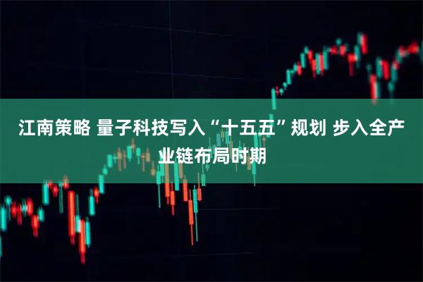 江南策略 量子科技写入“十五五”规划 步入全产业链布局时期