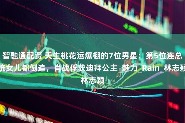 智融通配资 天生桃花运爆棚的7位男星：第5位连总统女儿都倒追，肖战俘获迪拜公主_魅力_Rain_林志颖