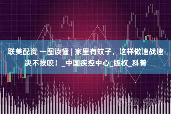 联美配资 一图读懂 | 家里有蚊子，这样做速战速决不挨咬！_中国疾控中心_版权_科普